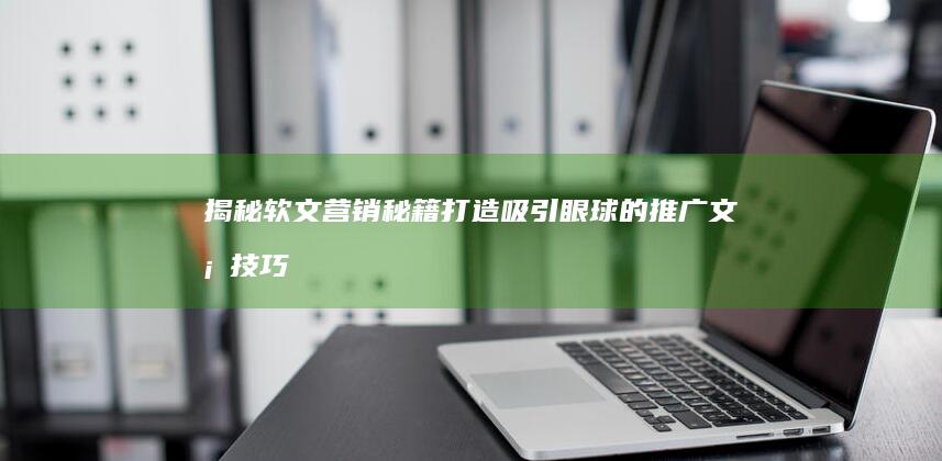 揭秘软文营销秘籍：打造吸引眼球的推广文案技巧